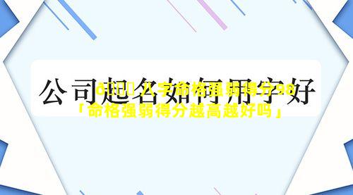 🍀 八字命格强弱得分98「命格强弱得分越高越好吗」